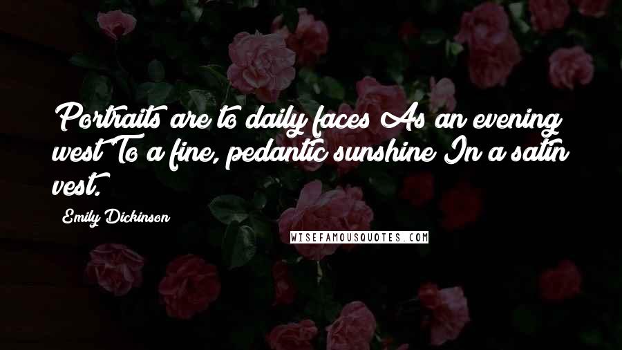 Emily Dickinson Quotes: Portraits are to daily faces As an evening west To a fine, pedantic sunshine In a satin vest.