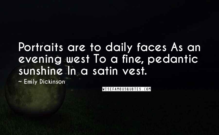 Emily Dickinson Quotes: Portraits are to daily faces As an evening west To a fine, pedantic sunshine In a satin vest.