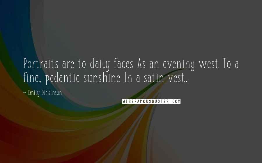 Emily Dickinson Quotes: Portraits are to daily faces As an evening west To a fine, pedantic sunshine In a satin vest.