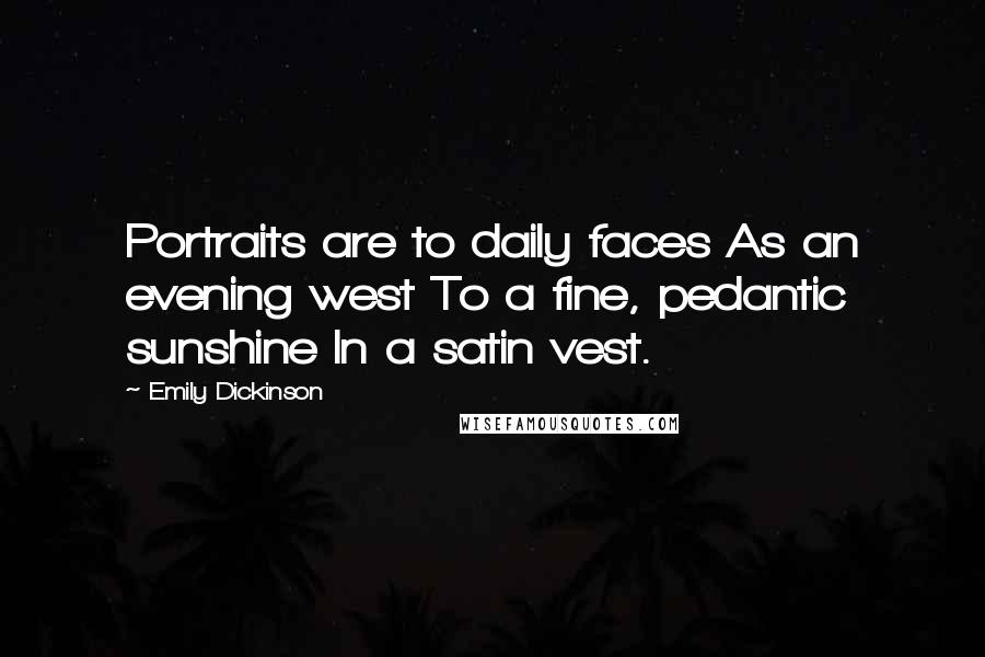 Emily Dickinson Quotes: Portraits are to daily faces As an evening west To a fine, pedantic sunshine In a satin vest.