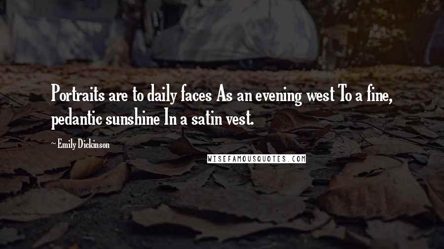 Emily Dickinson Quotes: Portraits are to daily faces As an evening west To a fine, pedantic sunshine In a satin vest.
