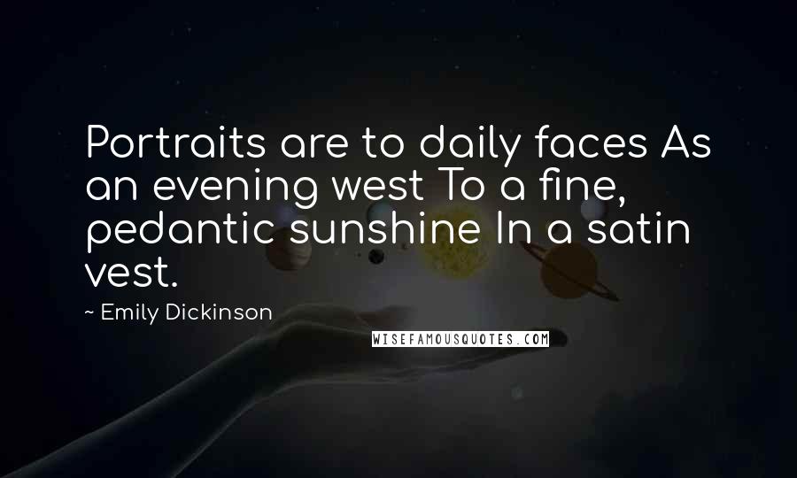 Emily Dickinson Quotes: Portraits are to daily faces As an evening west To a fine, pedantic sunshine In a satin vest.