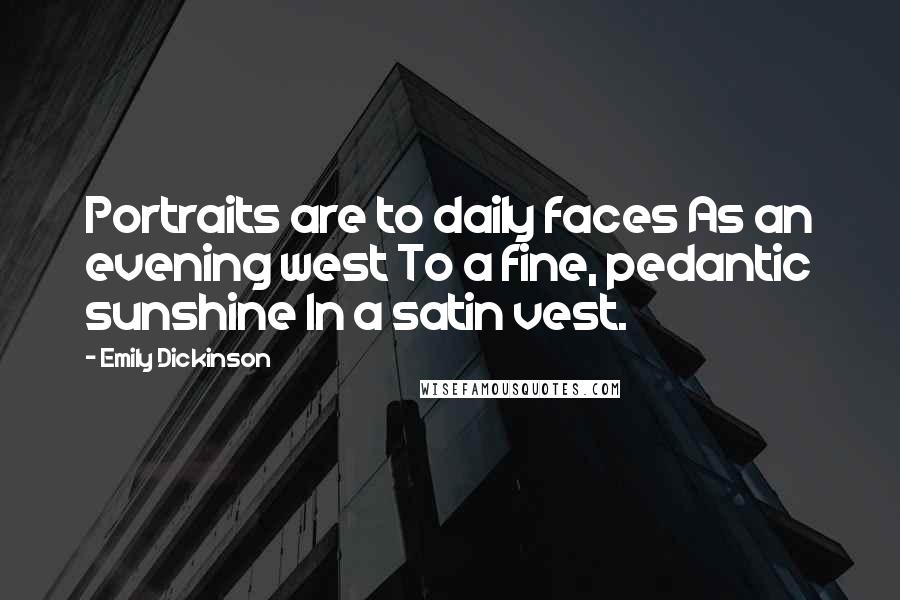 Emily Dickinson Quotes: Portraits are to daily faces As an evening west To a fine, pedantic sunshine In a satin vest.