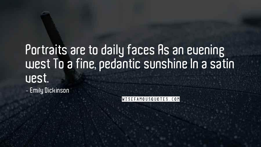 Emily Dickinson Quotes: Portraits are to daily faces As an evening west To a fine, pedantic sunshine In a satin vest.