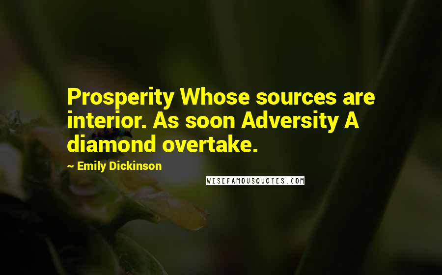 Emily Dickinson Quotes: Prosperity Whose sources are interior. As soon Adversity A diamond overtake.