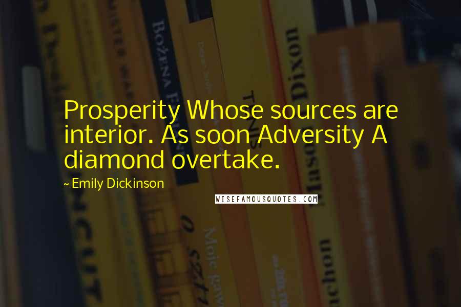 Emily Dickinson Quotes: Prosperity Whose sources are interior. As soon Adversity A diamond overtake.