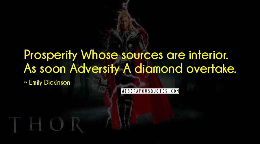 Emily Dickinson Quotes: Prosperity Whose sources are interior. As soon Adversity A diamond overtake.