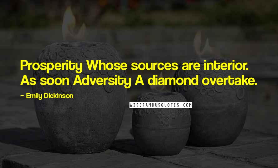 Emily Dickinson Quotes: Prosperity Whose sources are interior. As soon Adversity A diamond overtake.