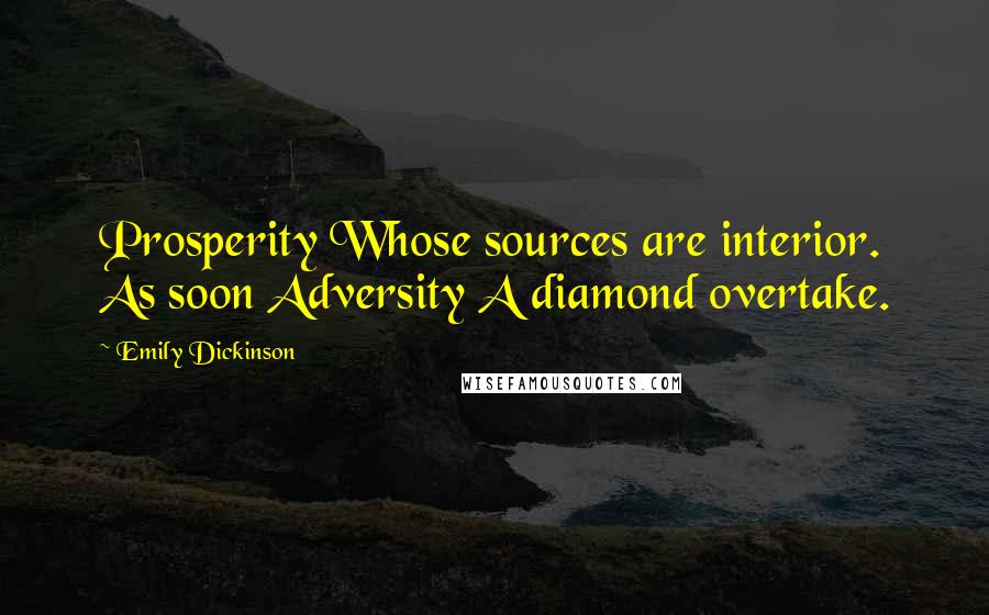 Emily Dickinson Quotes: Prosperity Whose sources are interior. As soon Adversity A diamond overtake.