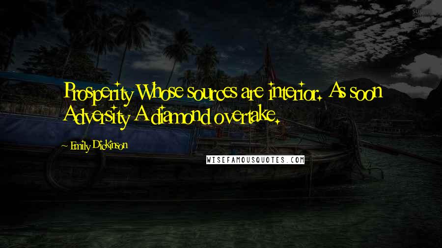 Emily Dickinson Quotes: Prosperity Whose sources are interior. As soon Adversity A diamond overtake.