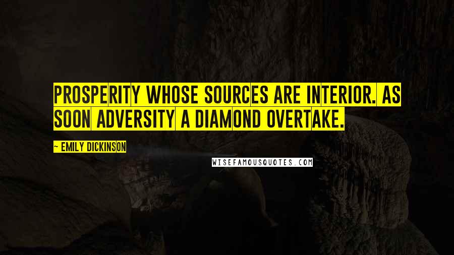 Emily Dickinson Quotes: Prosperity Whose sources are interior. As soon Adversity A diamond overtake.