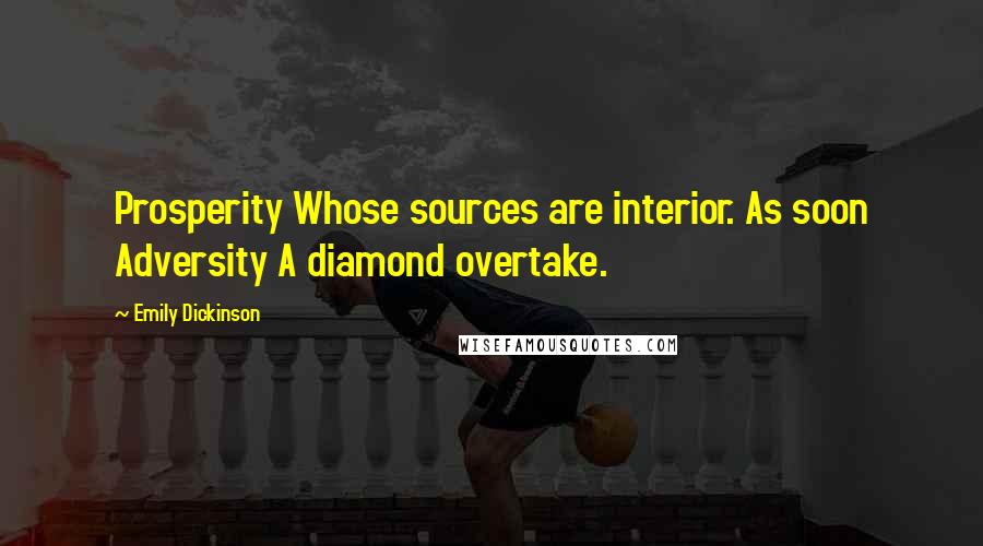 Emily Dickinson Quotes: Prosperity Whose sources are interior. As soon Adversity A diamond overtake.