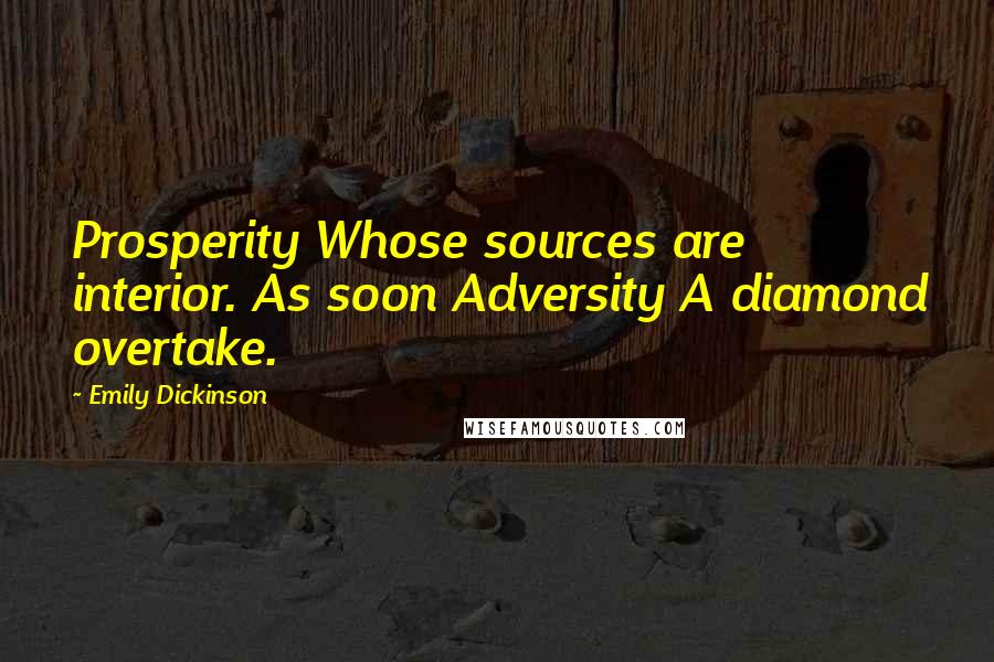 Emily Dickinson Quotes: Prosperity Whose sources are interior. As soon Adversity A diamond overtake.