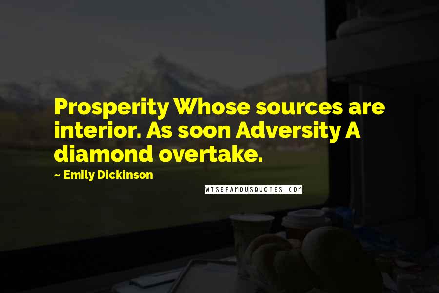 Emily Dickinson Quotes: Prosperity Whose sources are interior. As soon Adversity A diamond overtake.