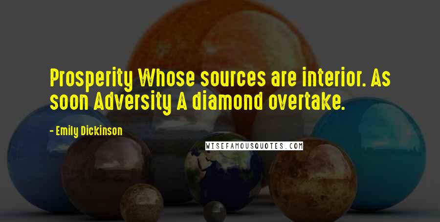 Emily Dickinson Quotes: Prosperity Whose sources are interior. As soon Adversity A diamond overtake.