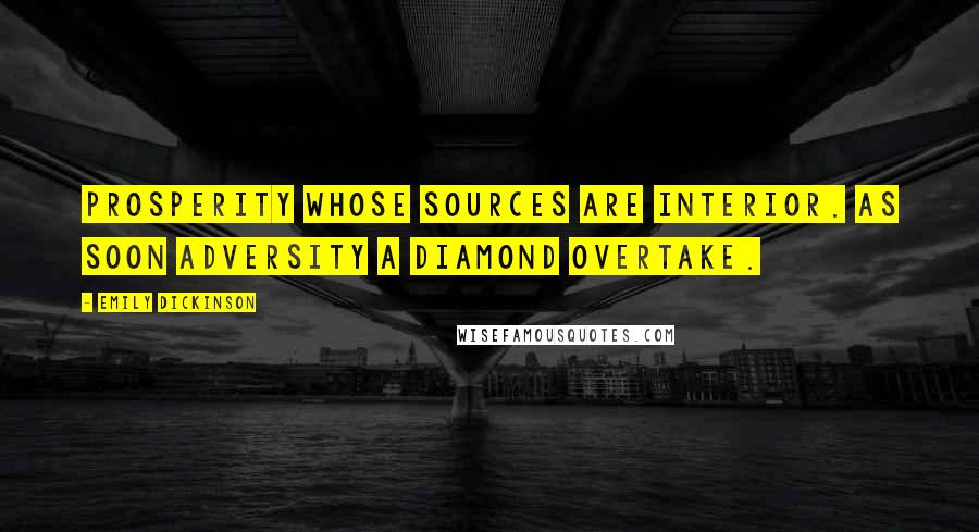 Emily Dickinson Quotes: Prosperity Whose sources are interior. As soon Adversity A diamond overtake.