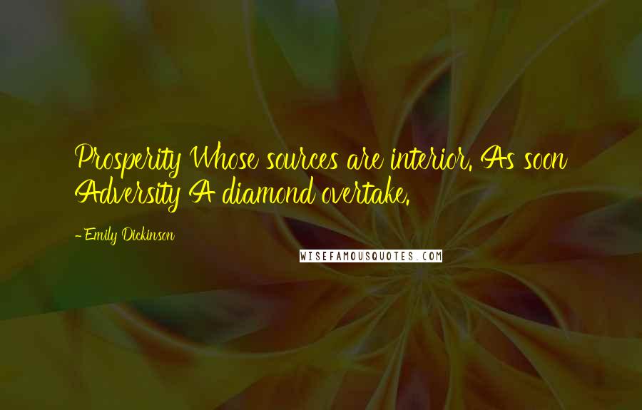 Emily Dickinson Quotes: Prosperity Whose sources are interior. As soon Adversity A diamond overtake.