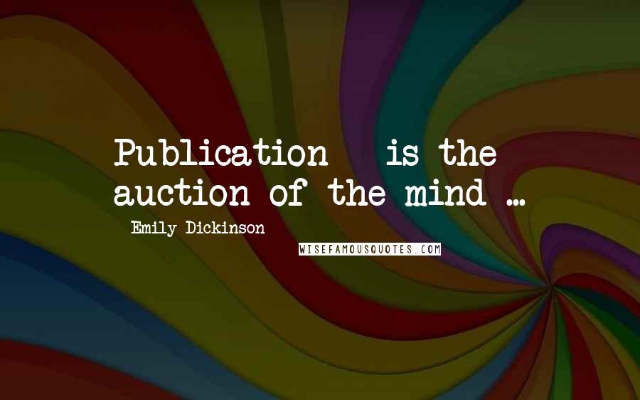 Emily Dickinson Quotes: Publication - is the auction of the mind ...