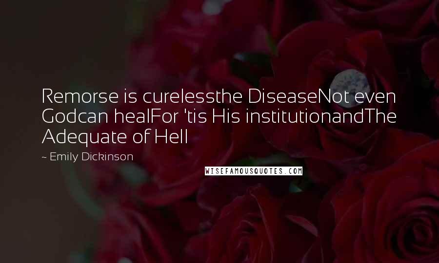 Emily Dickinson Quotes: Remorse is curelessthe DiseaseNot even Godcan healFor 'tis His institutionandThe Adequate of Hell