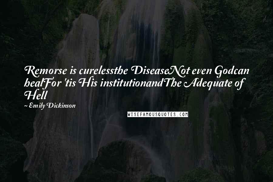 Emily Dickinson Quotes: Remorse is curelessthe DiseaseNot even Godcan healFor 'tis His institutionandThe Adequate of Hell