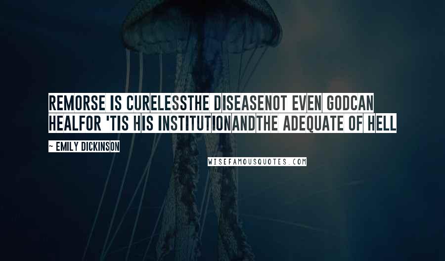 Emily Dickinson Quotes: Remorse is curelessthe DiseaseNot even Godcan healFor 'tis His institutionandThe Adequate of Hell