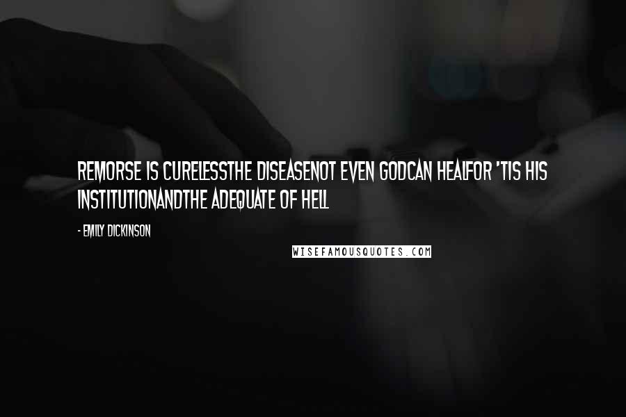 Emily Dickinson Quotes: Remorse is curelessthe DiseaseNot even Godcan healFor 'tis His institutionandThe Adequate of Hell