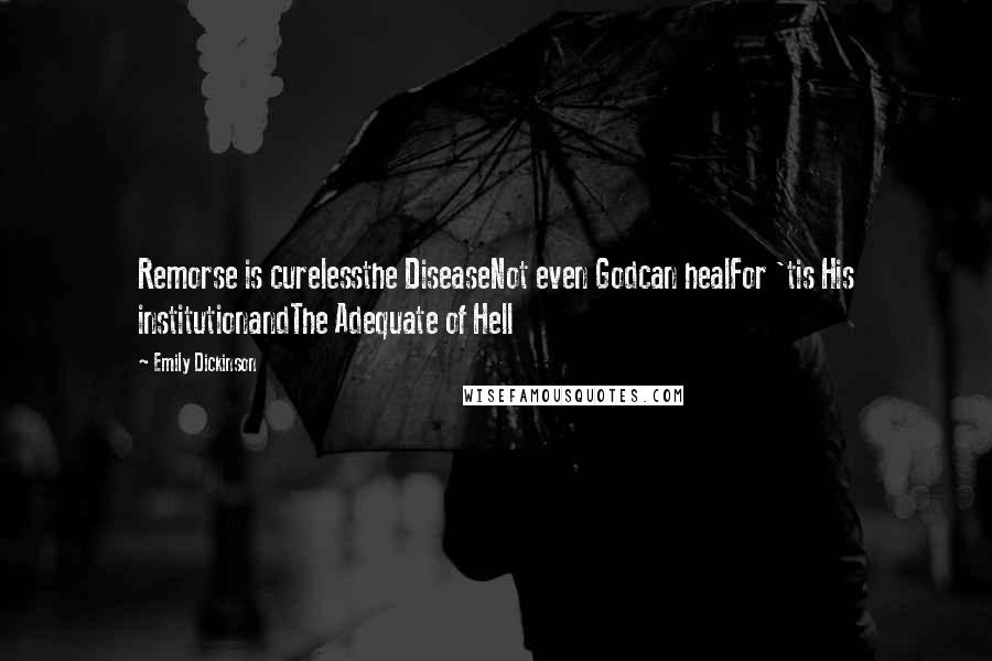 Emily Dickinson Quotes: Remorse is curelessthe DiseaseNot even Godcan healFor 'tis His institutionandThe Adequate of Hell
