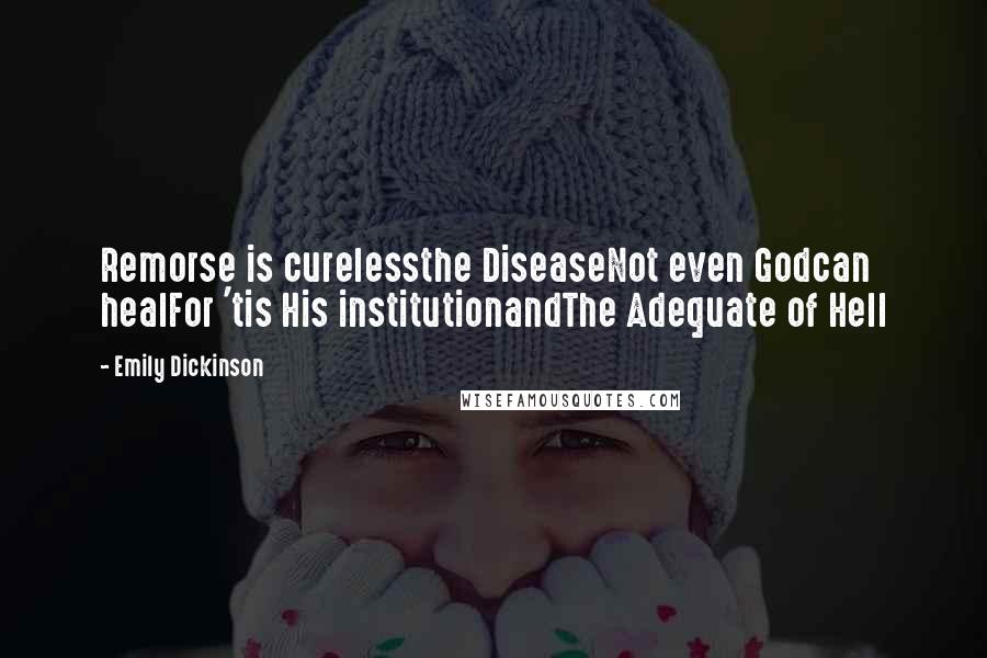 Emily Dickinson Quotes: Remorse is curelessthe DiseaseNot even Godcan healFor 'tis His institutionandThe Adequate of Hell