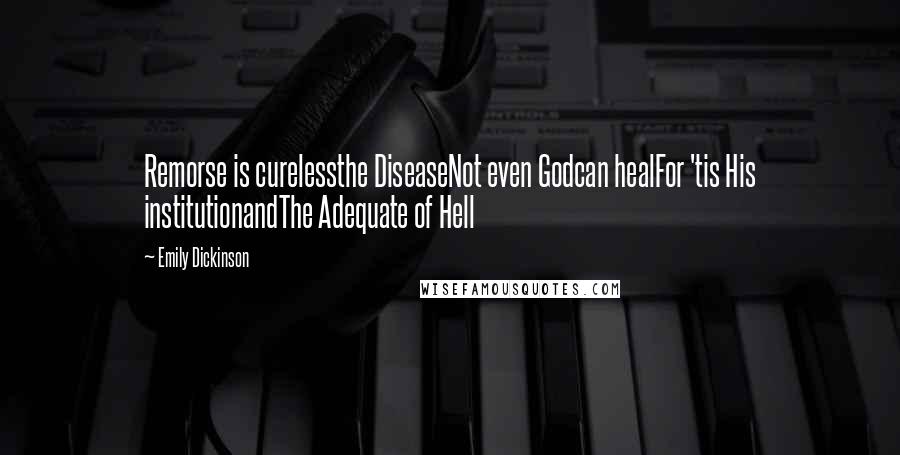 Emily Dickinson Quotes: Remorse is curelessthe DiseaseNot even Godcan healFor 'tis His institutionandThe Adequate of Hell