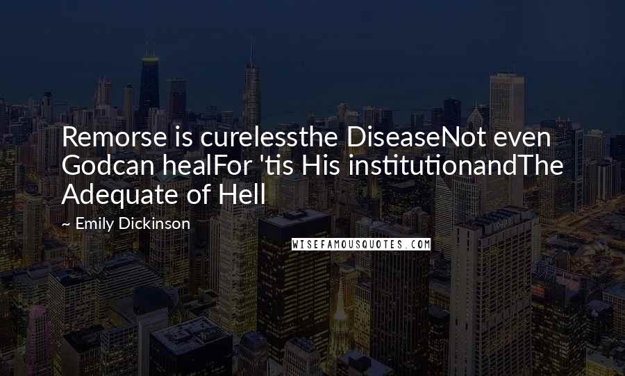 Emily Dickinson Quotes: Remorse is curelessthe DiseaseNot even Godcan healFor 'tis His institutionandThe Adequate of Hell