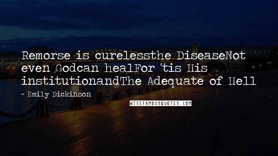 Emily Dickinson Quotes: Remorse is curelessthe DiseaseNot even Godcan healFor 'tis His institutionandThe Adequate of Hell