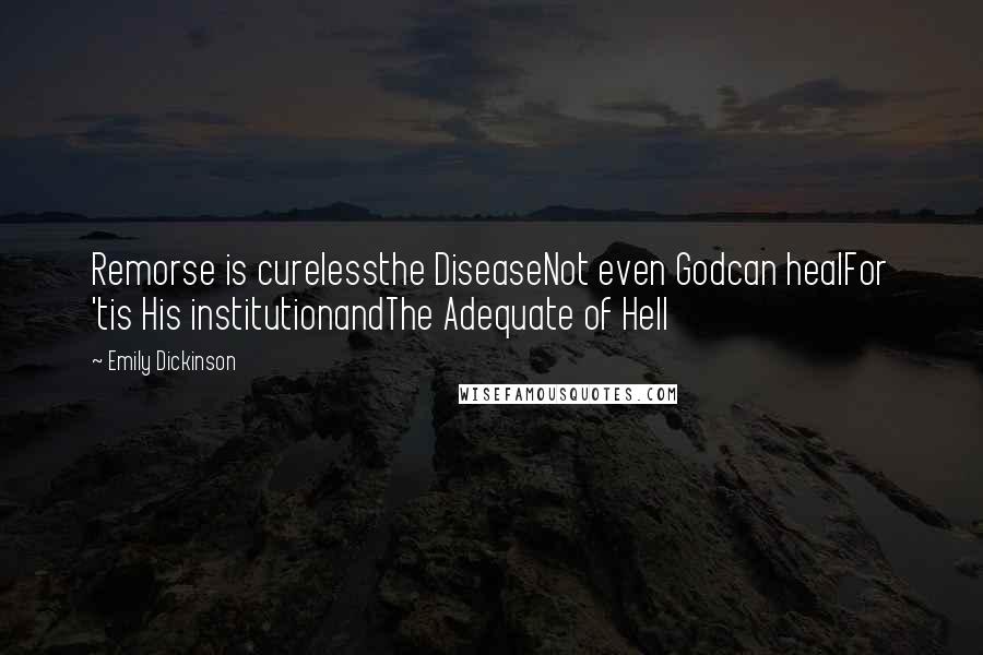 Emily Dickinson Quotes: Remorse is curelessthe DiseaseNot even Godcan healFor 'tis His institutionandThe Adequate of Hell