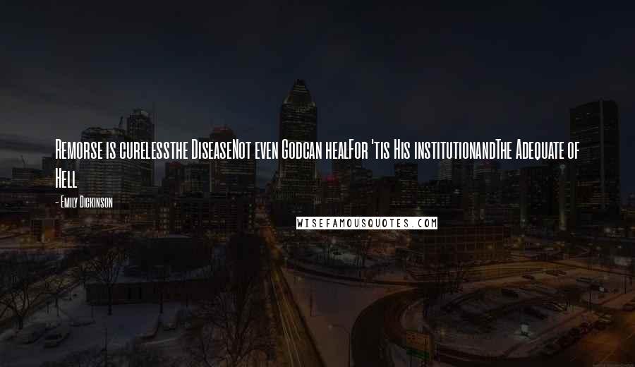 Emily Dickinson Quotes: Remorse is curelessthe DiseaseNot even Godcan healFor 'tis His institutionandThe Adequate of Hell