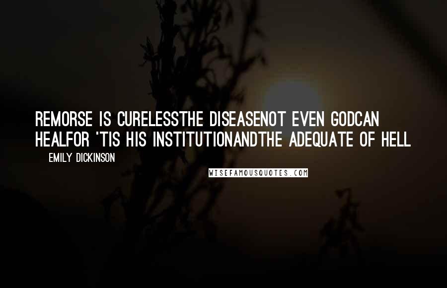 Emily Dickinson Quotes: Remorse is curelessthe DiseaseNot even Godcan healFor 'tis His institutionandThe Adequate of Hell