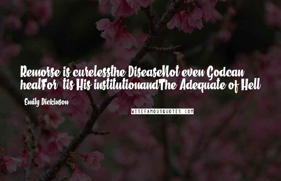 Emily Dickinson Quotes: Remorse is curelessthe DiseaseNot even Godcan healFor 'tis His institutionandThe Adequate of Hell