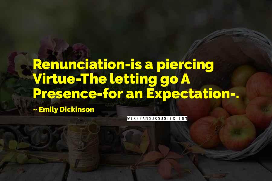 Emily Dickinson Quotes: Renunciation-is a piercing Virtue-The letting go A Presence-for an Expectation-.
