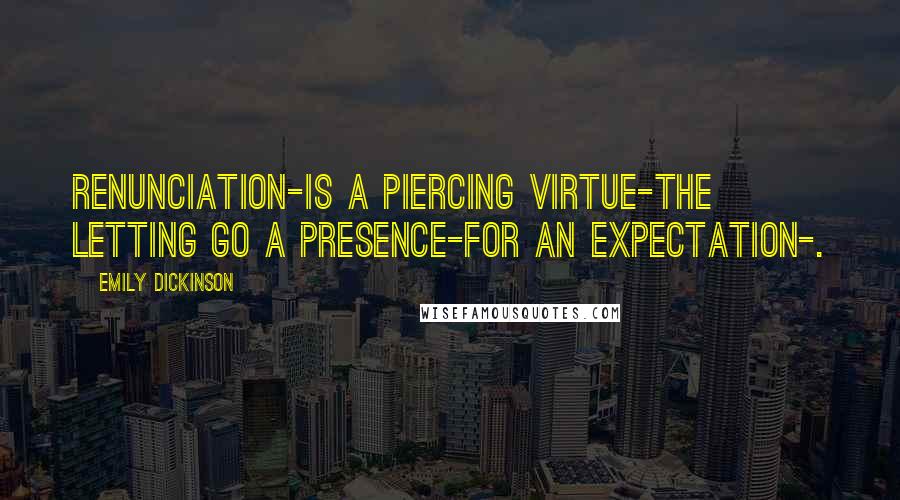 Emily Dickinson Quotes: Renunciation-is a piercing Virtue-The letting go A Presence-for an Expectation-.