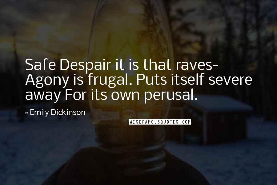 Emily Dickinson Quotes: Safe Despair it is that raves- Agony is frugal. Puts itself severe away For its own perusal.