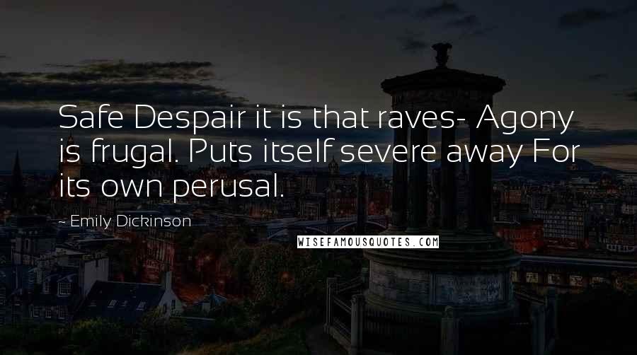 Emily Dickinson Quotes: Safe Despair it is that raves- Agony is frugal. Puts itself severe away For its own perusal.