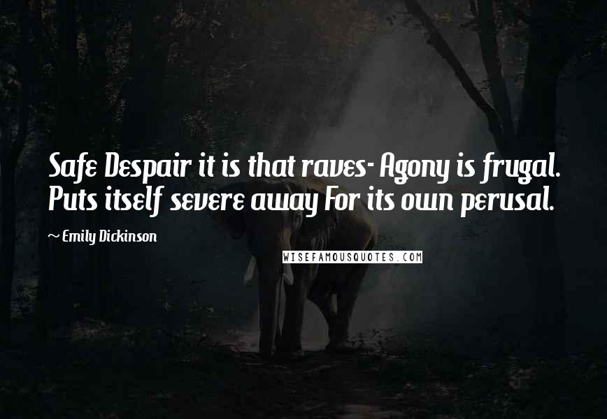 Emily Dickinson Quotes: Safe Despair it is that raves- Agony is frugal. Puts itself severe away For its own perusal.