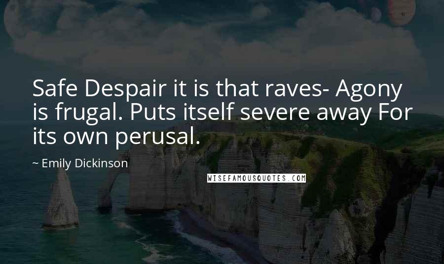 Emily Dickinson Quotes: Safe Despair it is that raves- Agony is frugal. Puts itself severe away For its own perusal.