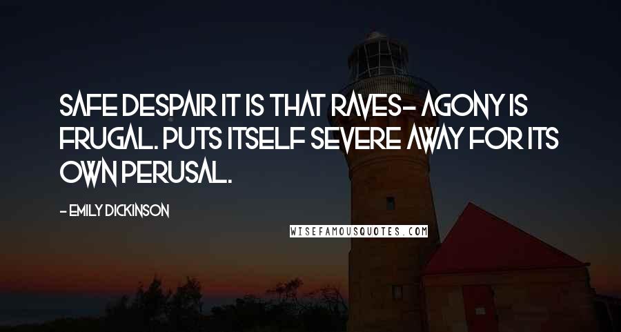 Emily Dickinson Quotes: Safe Despair it is that raves- Agony is frugal. Puts itself severe away For its own perusal.