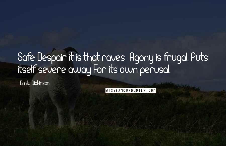 Emily Dickinson Quotes: Safe Despair it is that raves- Agony is frugal. Puts itself severe away For its own perusal.