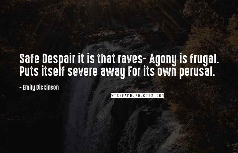 Emily Dickinson Quotes: Safe Despair it is that raves- Agony is frugal. Puts itself severe away For its own perusal.