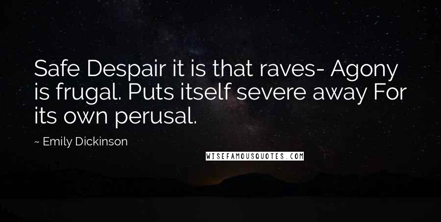 Emily Dickinson Quotes: Safe Despair it is that raves- Agony is frugal. Puts itself severe away For its own perusal.