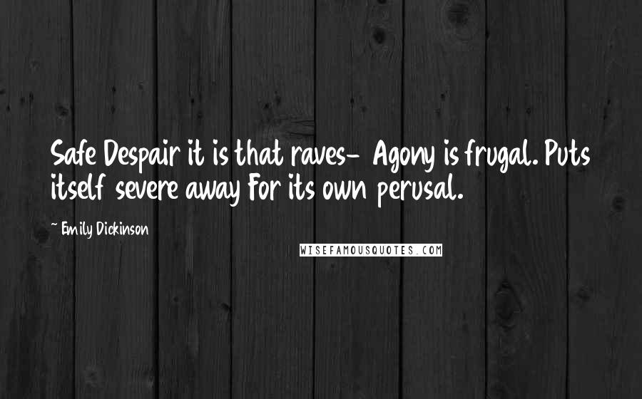 Emily Dickinson Quotes: Safe Despair it is that raves- Agony is frugal. Puts itself severe away For its own perusal.
