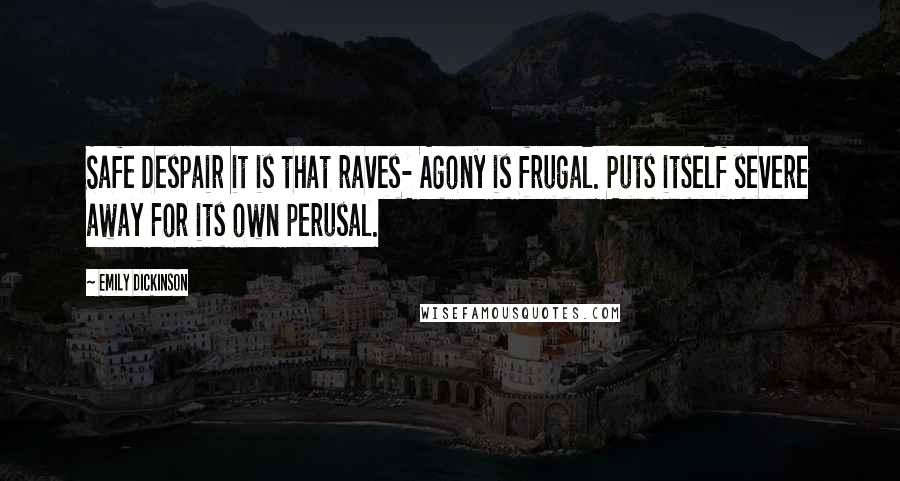 Emily Dickinson Quotes: Safe Despair it is that raves- Agony is frugal. Puts itself severe away For its own perusal.