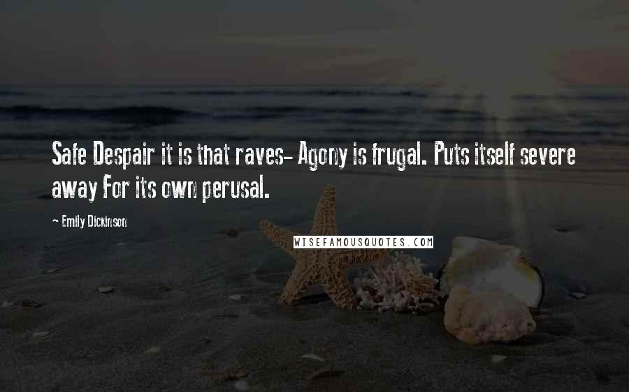 Emily Dickinson Quotes: Safe Despair it is that raves- Agony is frugal. Puts itself severe away For its own perusal.