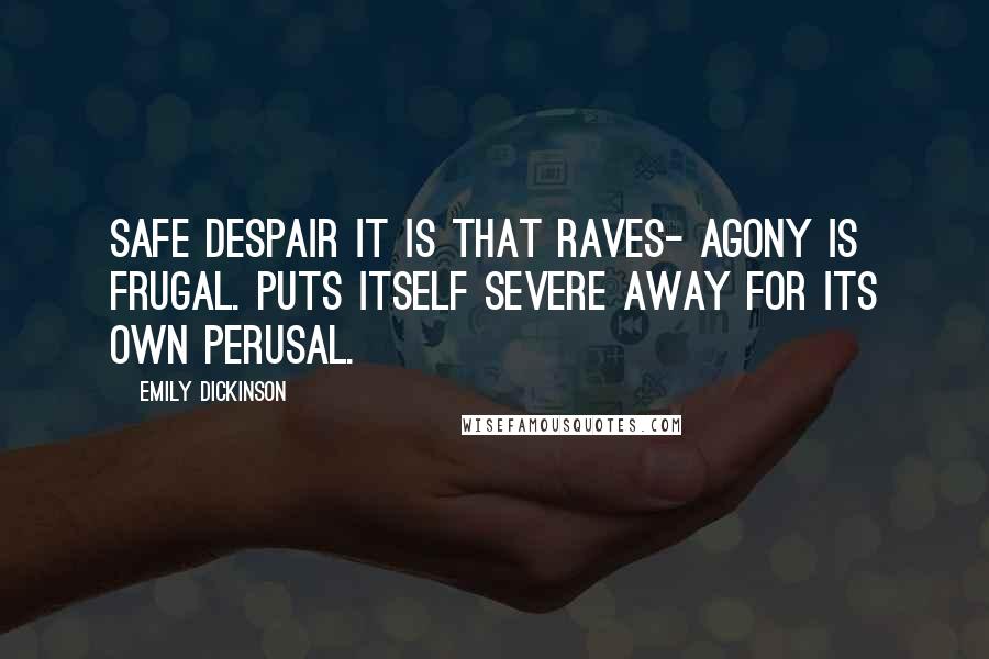 Emily Dickinson Quotes: Safe Despair it is that raves- Agony is frugal. Puts itself severe away For its own perusal.