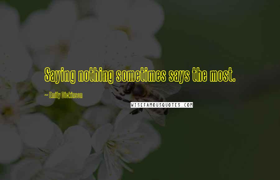 Emily Dickinson Quotes: Saying nothing sometimes says the most.